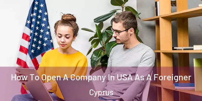  How To Open A Company In USA As A Foreigner Cyprus